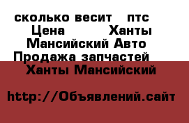 сколько весит 2 птс 4 › Цена ­ 505 - Ханты-Мансийский Авто » Продажа запчастей   . Ханты-Мансийский